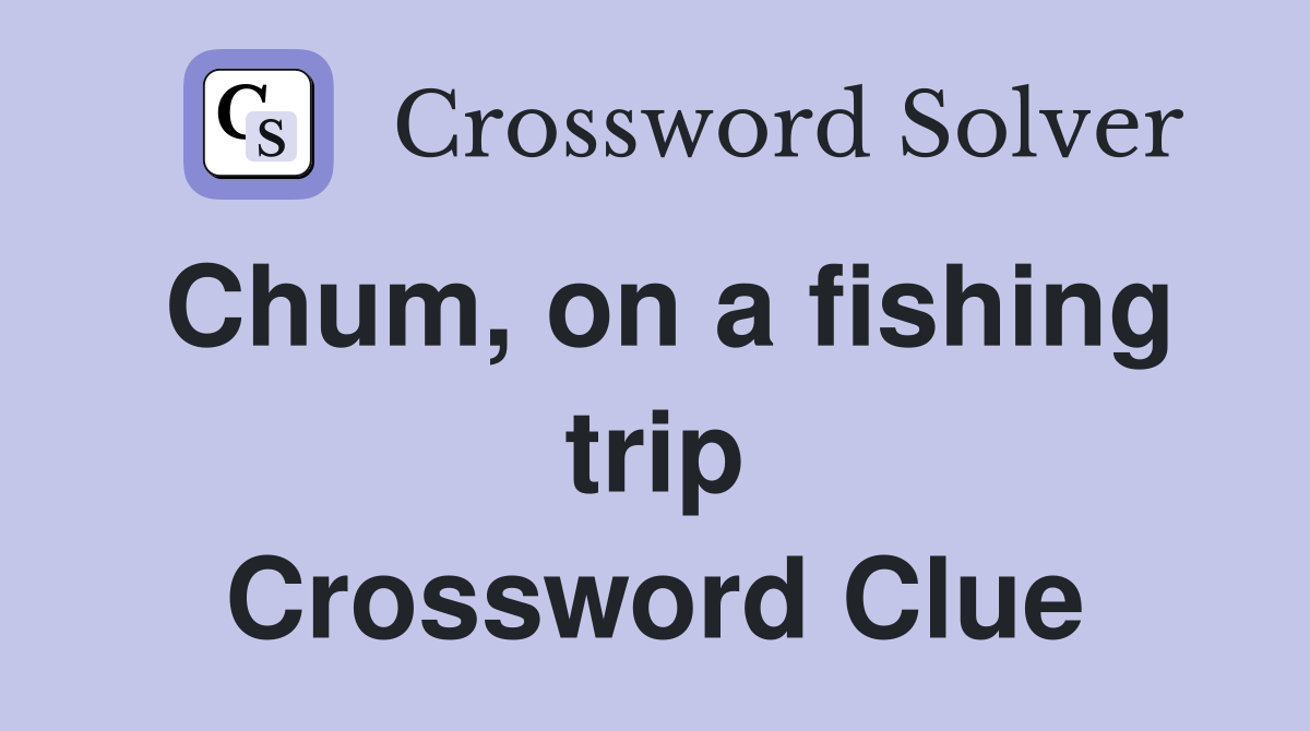 Chum, on a fishing trip Crossword Clue