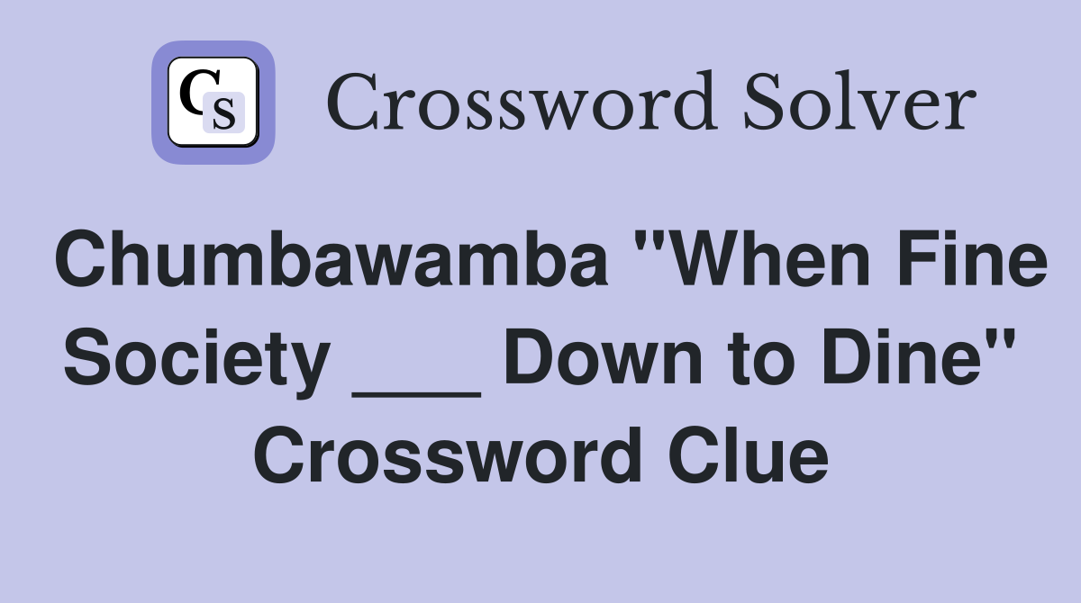 Chumbawamba "When Fine Society ___ Down to Dine" Crossword Clue