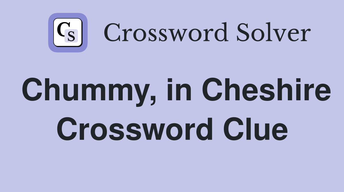 Chummy, in Cheshire Crossword Clue