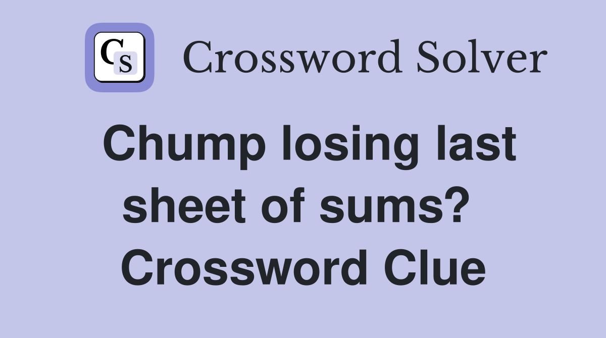 Chump losing last sheet of sums?  Crossword Clue