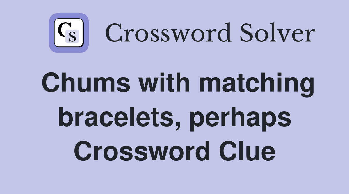 Chums with matching bracelets, perhaps Crossword Clue