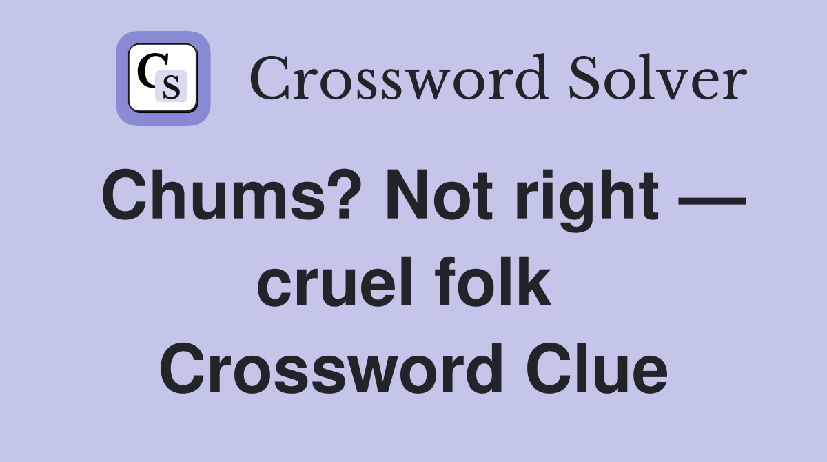 Chums? Not right — cruel folk  Crossword Clue