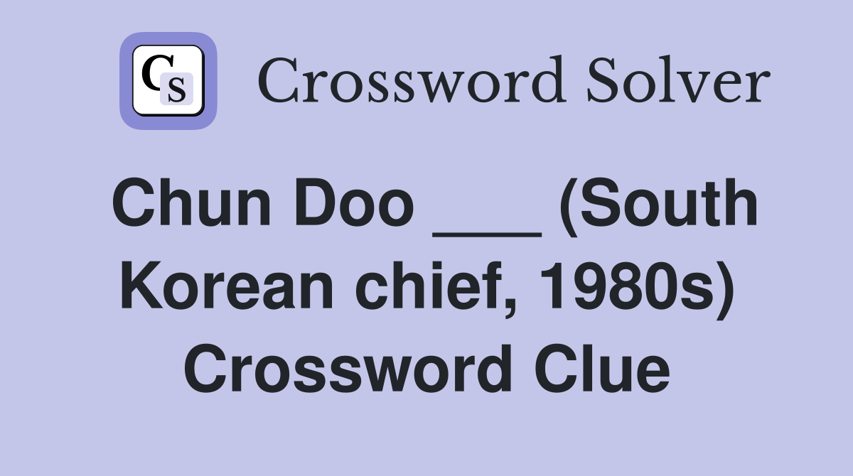 Chun Doo ___ (South Korean chief, 1980s) Crossword Clue