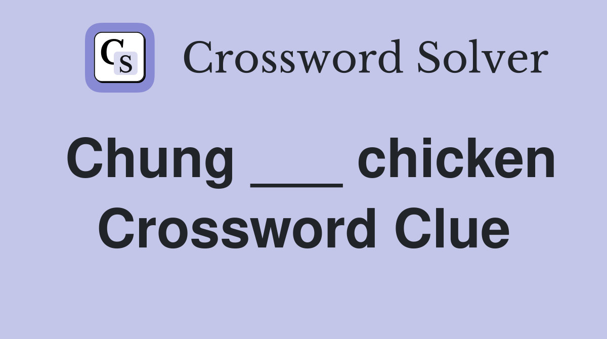 Chung ___ chicken Crossword Clue