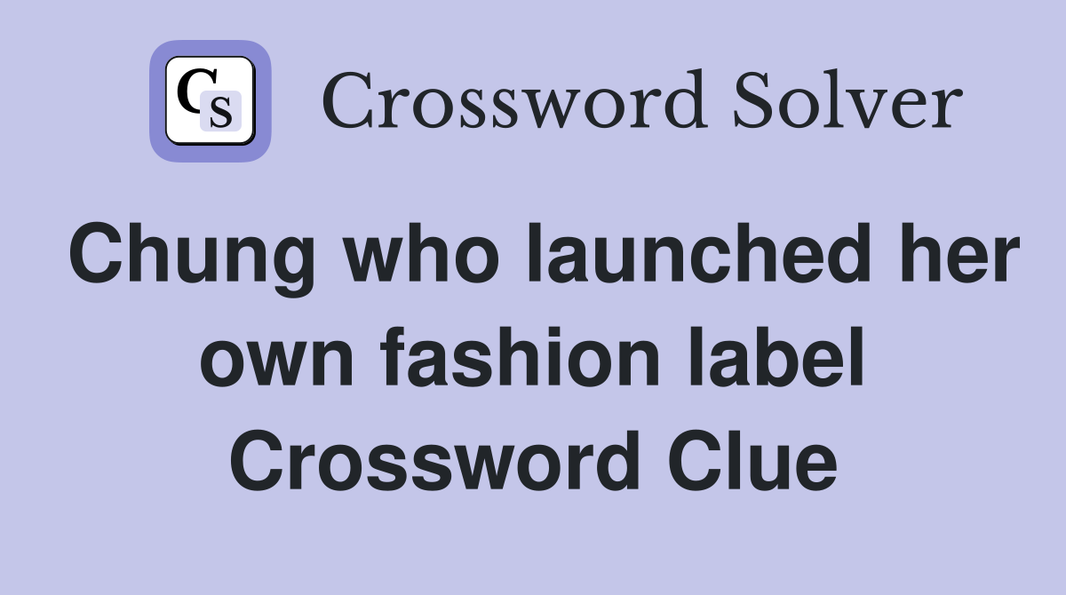 Chung who launched her own fashion label Crossword Clue
