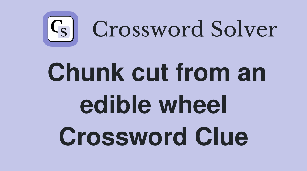 Chunk cut from an edible wheel Crossword Clue