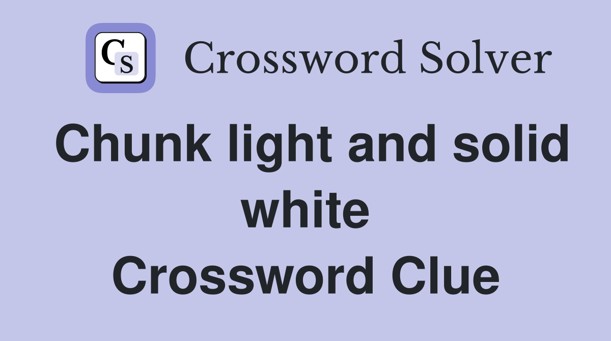 Chunk light and solid white Crossword Clue