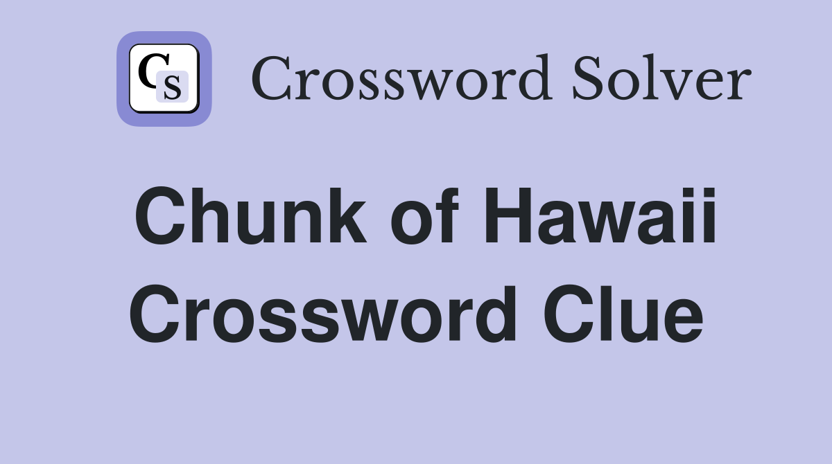 Chunk of Hawaii Crossword Clue