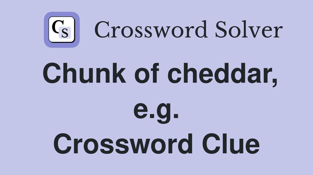 Chunk of cheddar, e.g. Crossword Clue