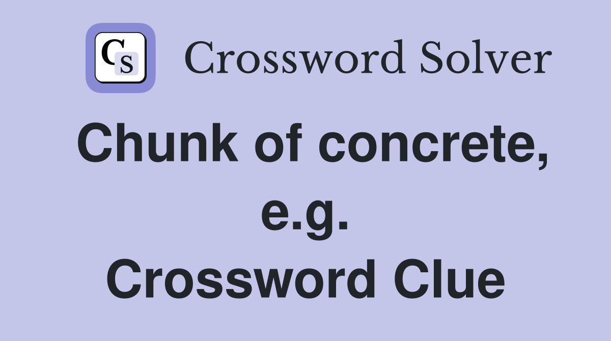 Chunk of concrete, e.g. Crossword Clue
