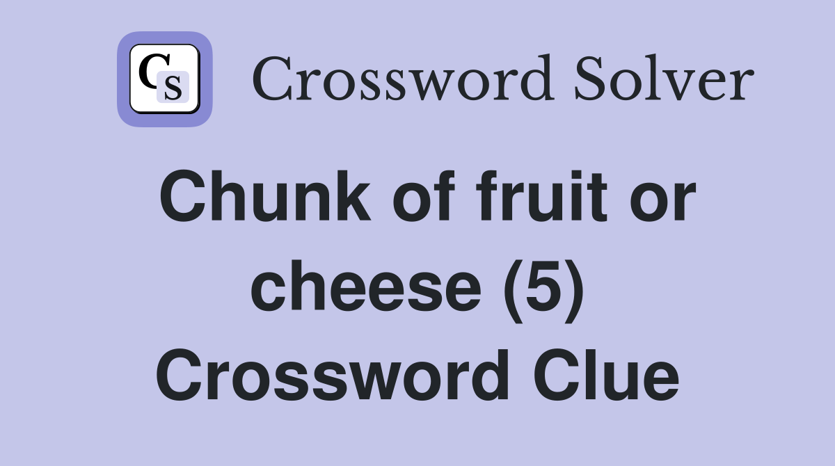 Chunk of fruit or cheese (5) Crossword Clue