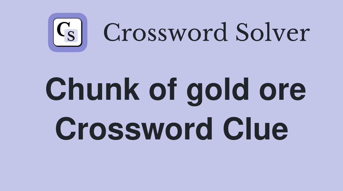 Chunk of gold ore Crossword Clue