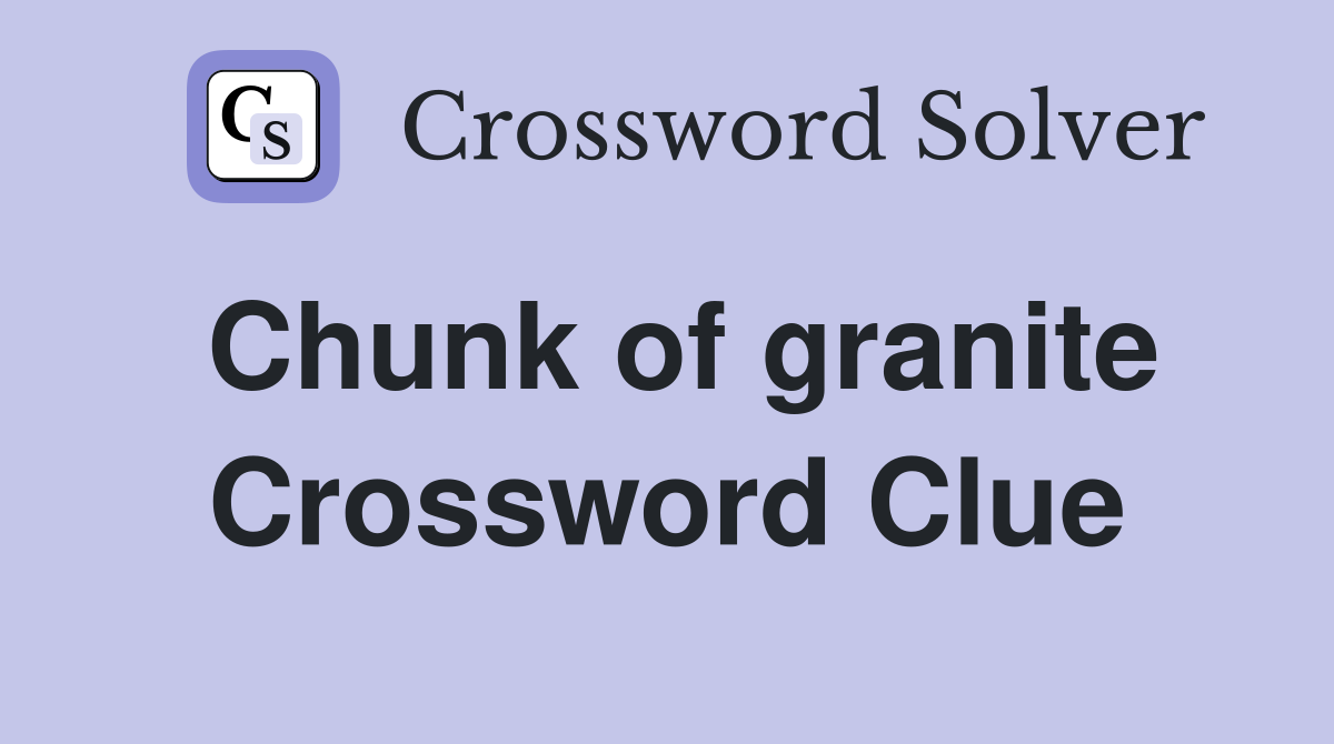 Chunk of granite Crossword Clue