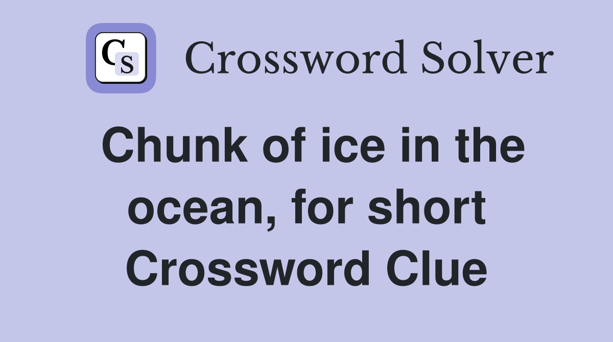 Chunk of ice in the ocean, for short Crossword Clue