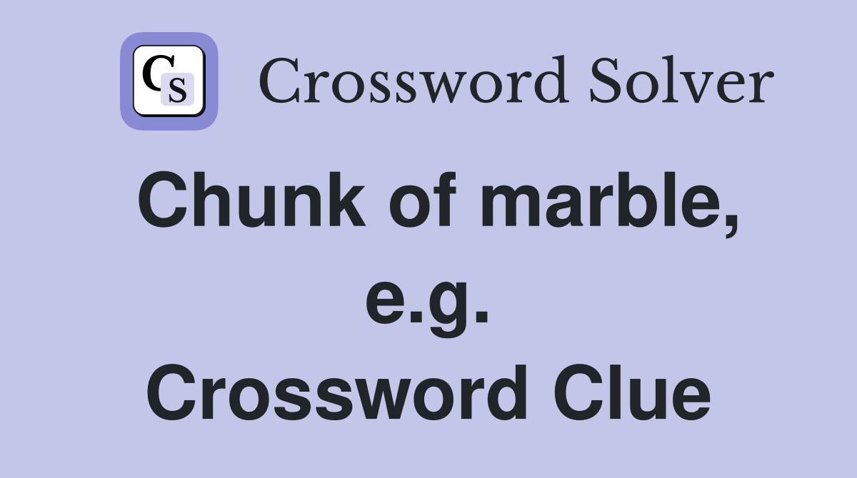 Chunk of marble, e.g. Crossword Clue