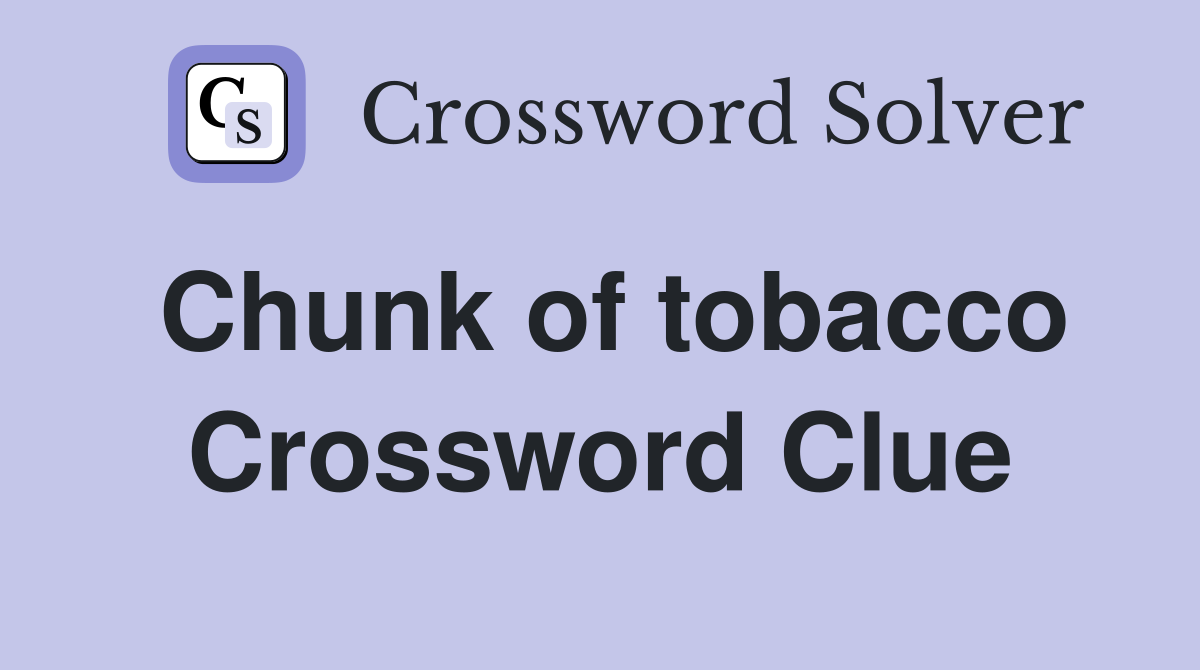 Chunk of tobacco Crossword Clue