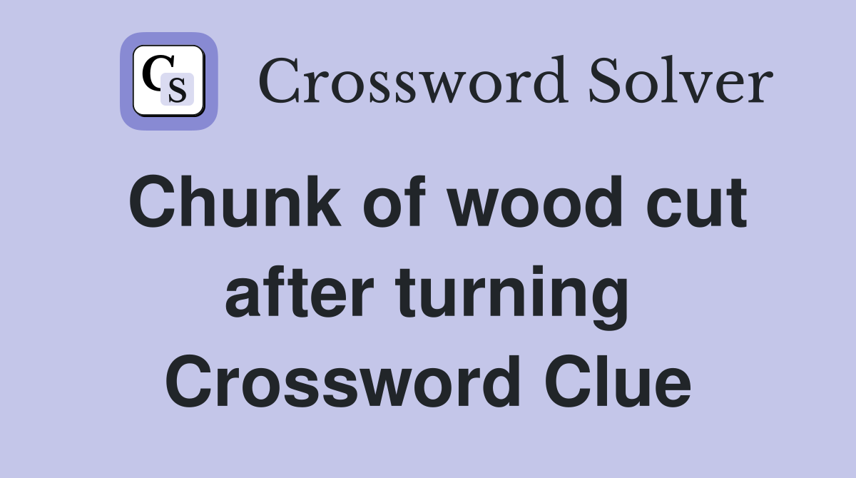 Chunk of wood cut after turning Crossword Clue