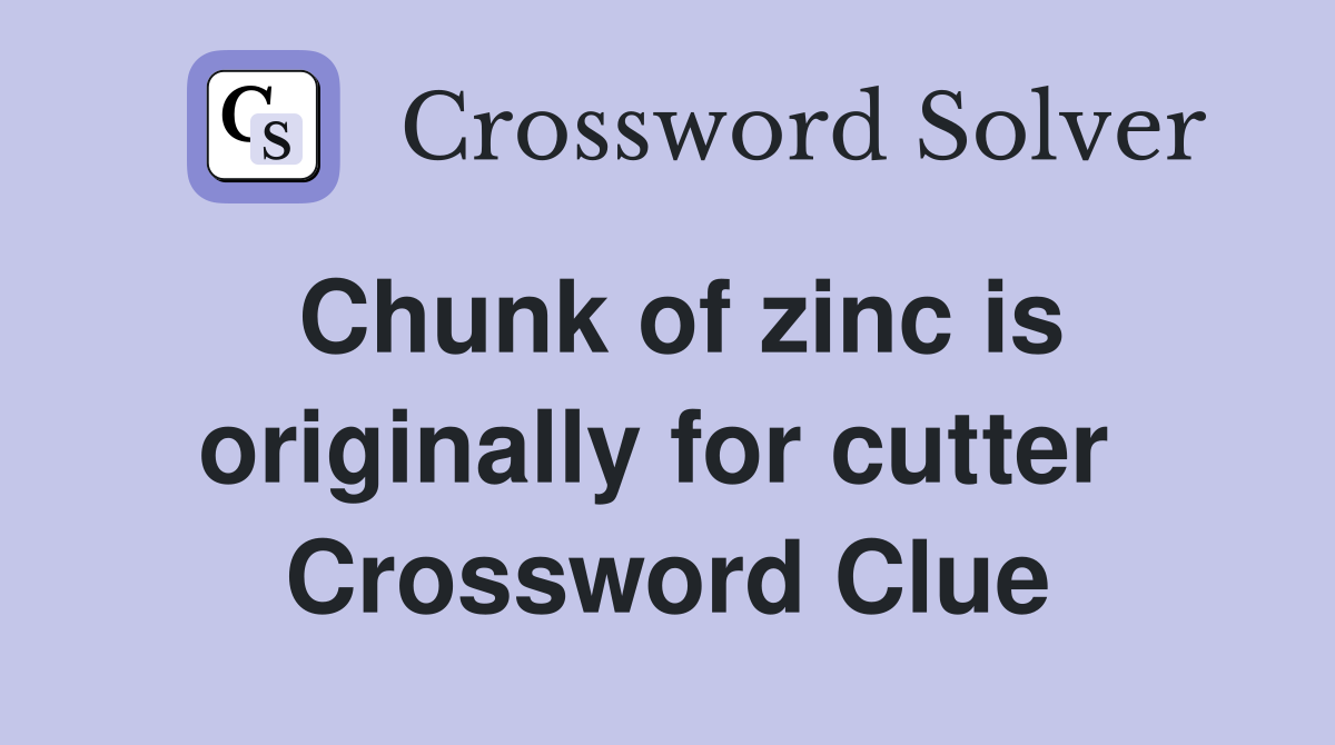 Chunk of zinc is originally for cutter  Crossword Clue
