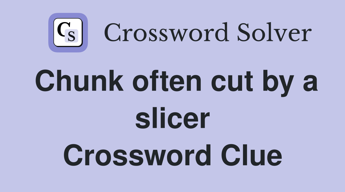 Chunk often cut by a slicer Crossword Clue
