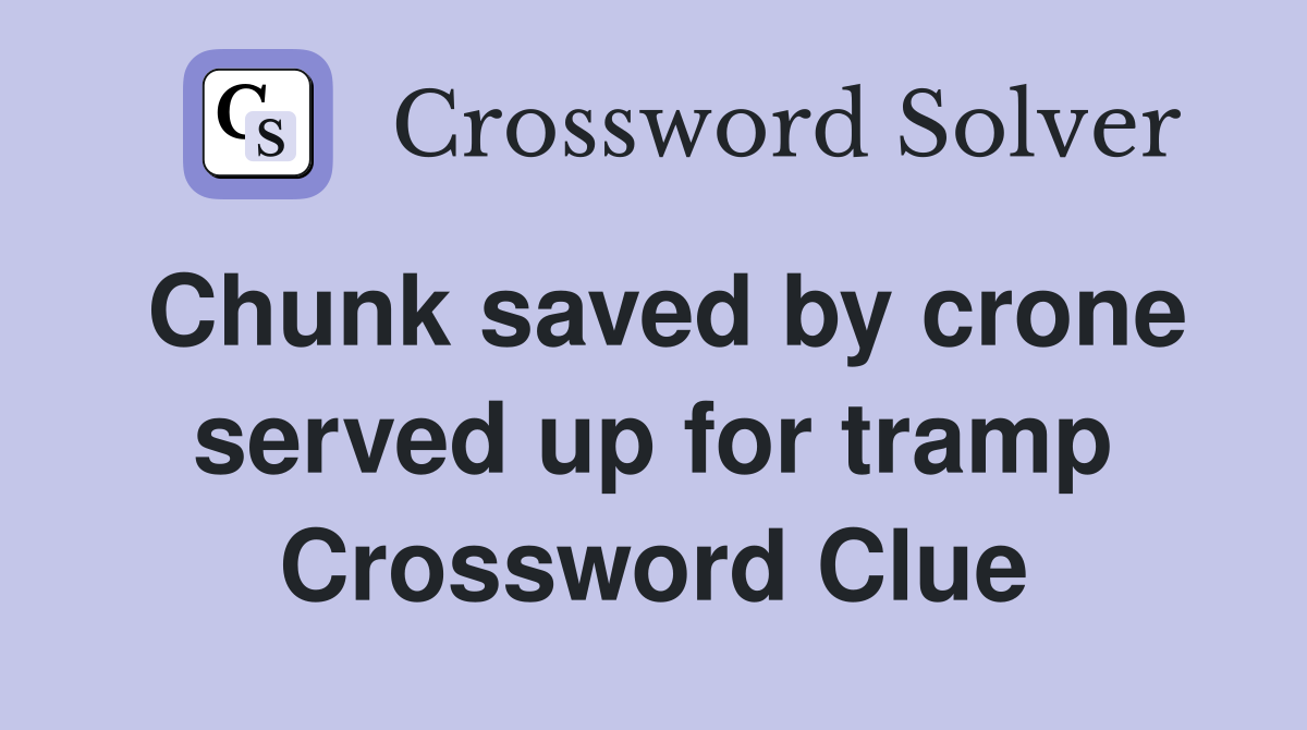 Chunk saved by crone served up for tramp Crossword Clue