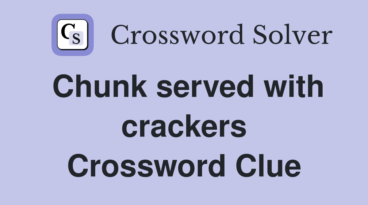 Chunk served with crackers Crossword Clue