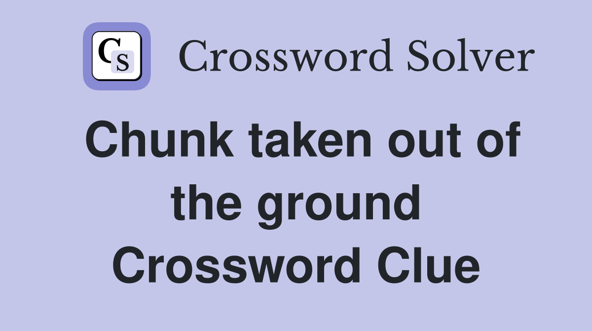 Chunk taken out of the ground Crossword Clue
