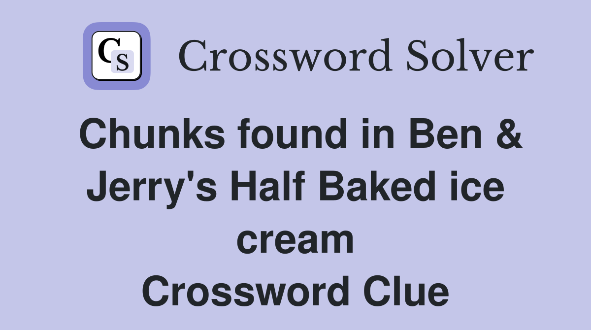 Chunks found in Ben & Jerry's Half Baked ice cream Crossword Clue