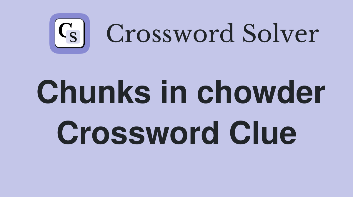 Chunks in chowder Crossword Clue