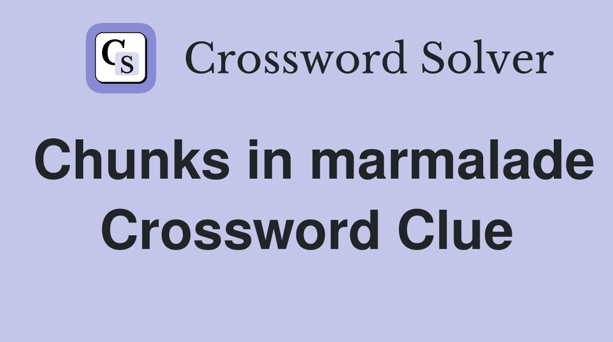 Chunks in marmalade Crossword Clue