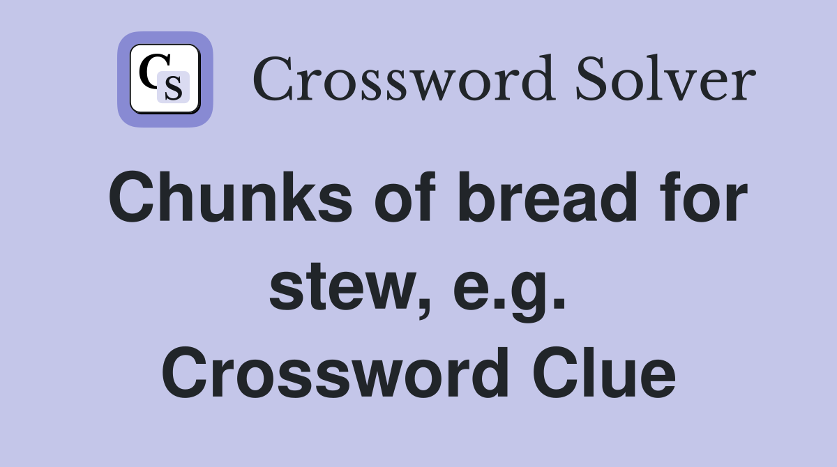 Chunks of bread for stew, e.g. Crossword Clue