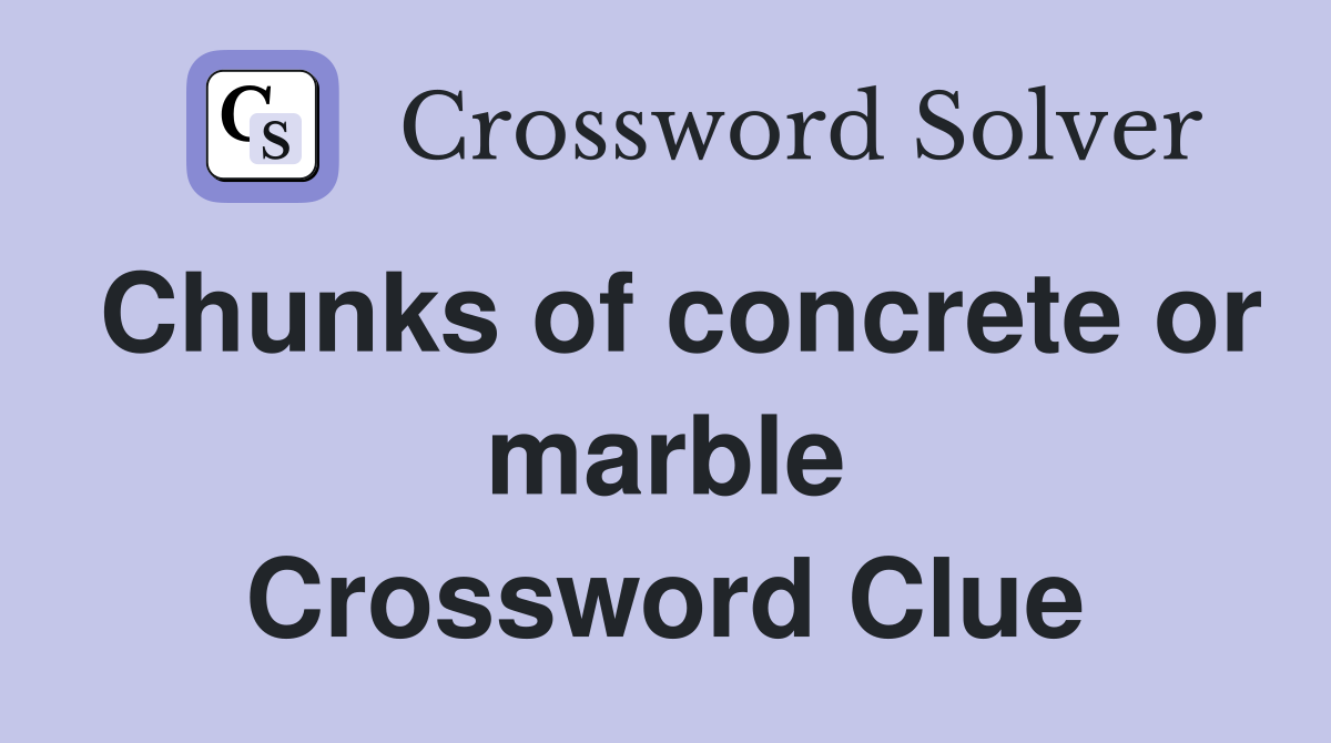 Chunks of concrete or marble Crossword Clue