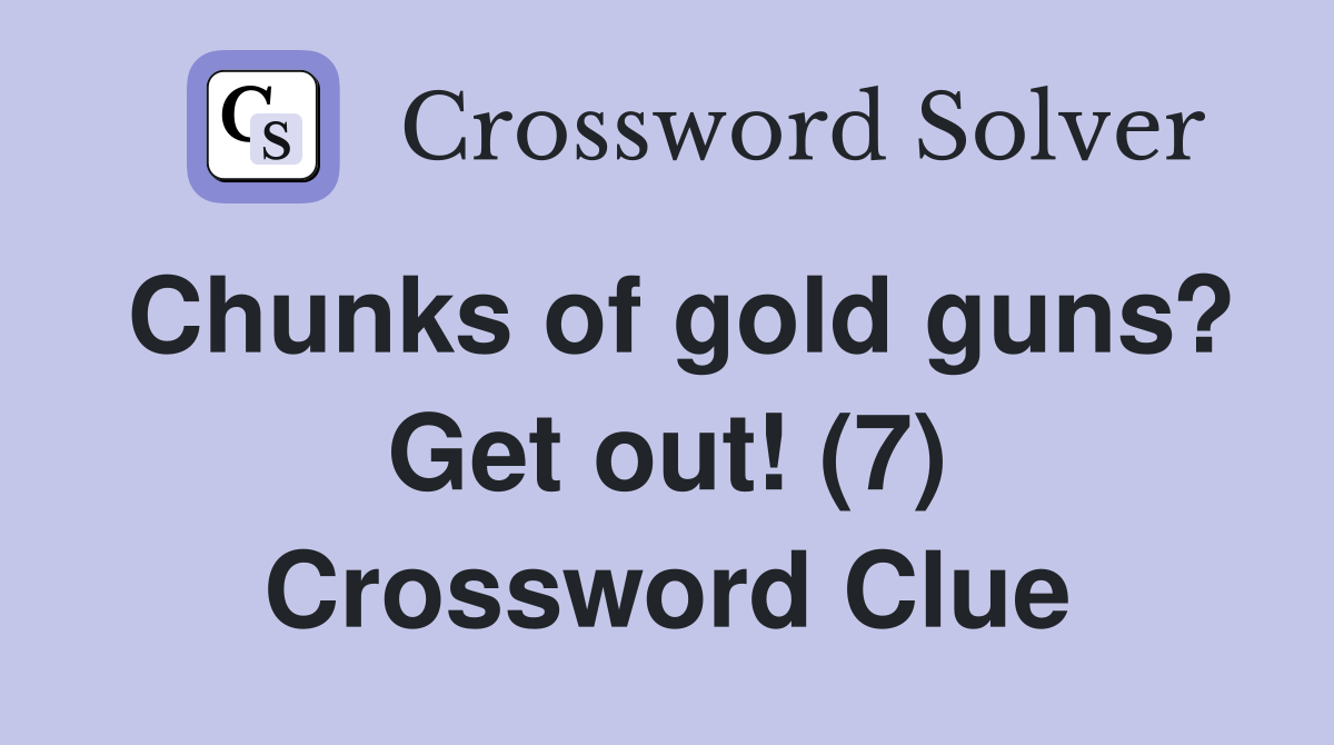 Chunks of gold guns? Get out! (7) Crossword Clue