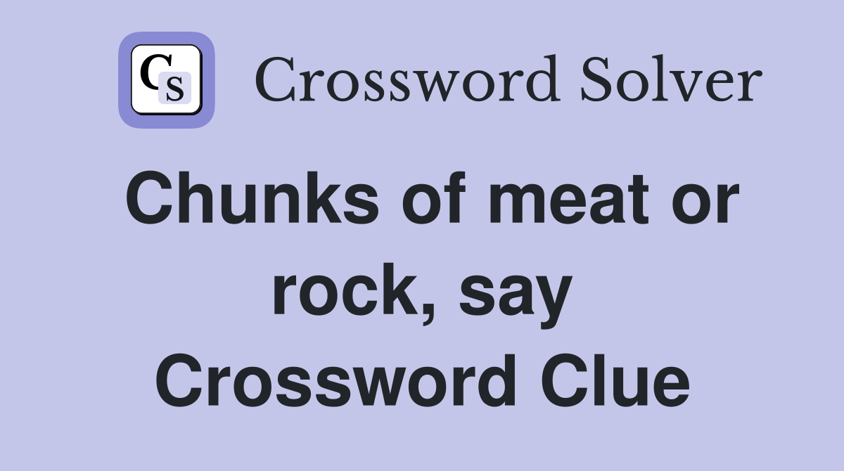 Chunks of meat or rock, say Crossword Clue