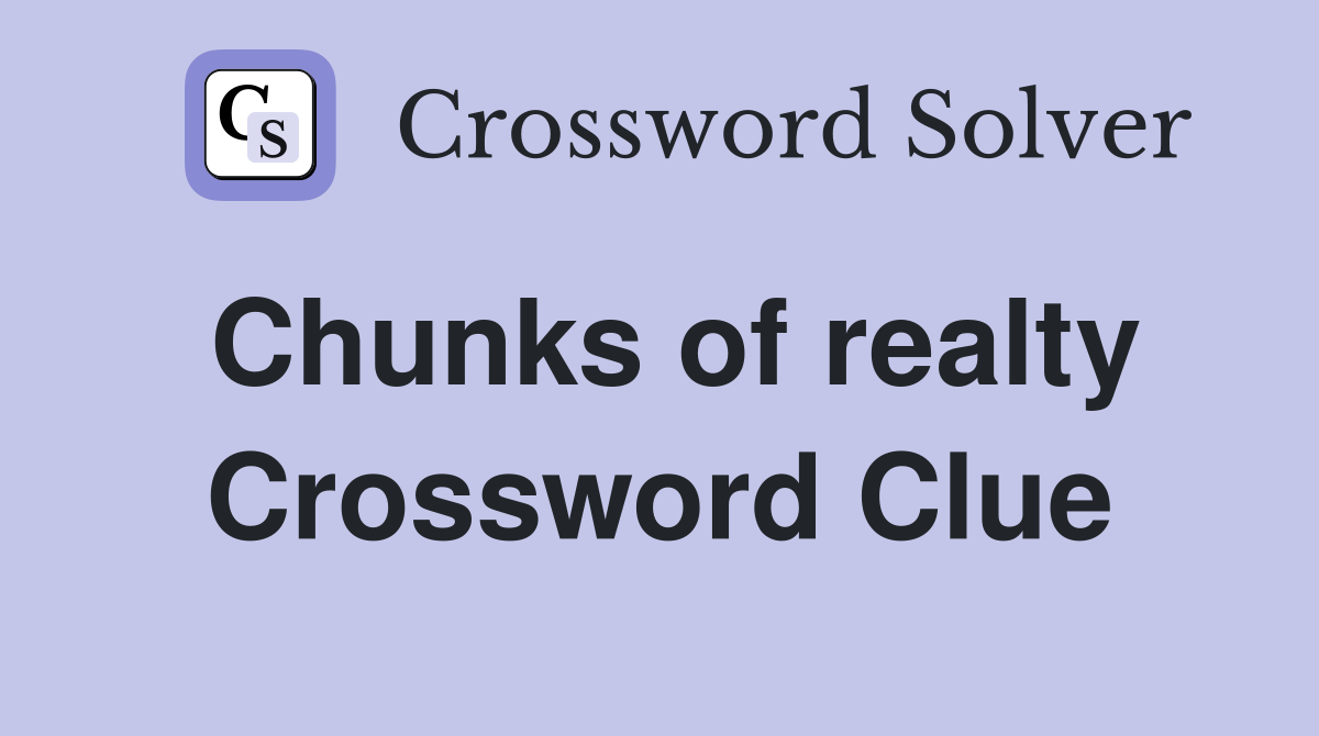Chunks of realty Crossword Clue