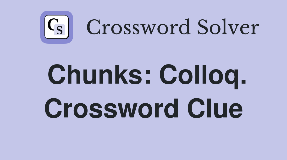Chunks: Colloq. Crossword Clue