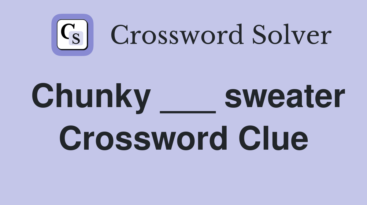 Chunky ___ sweater Crossword Clue