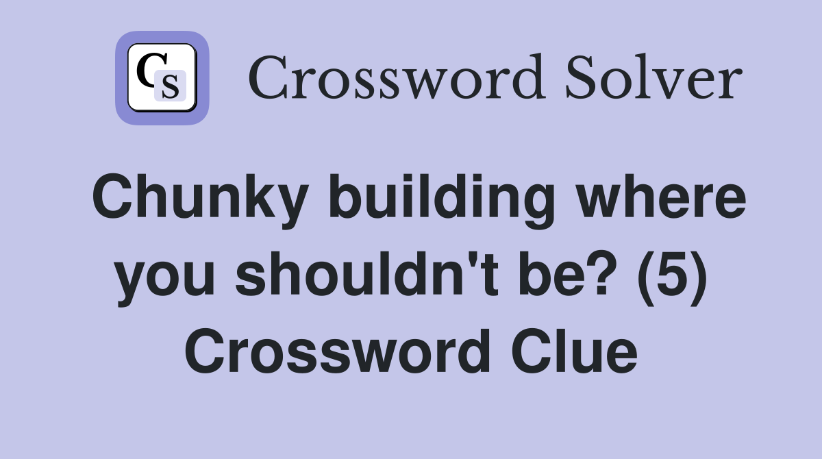 Chunky building where you shouldn't be? (5) Crossword Clue