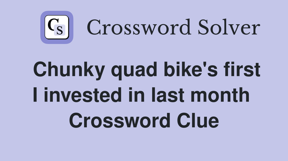 Chunky quad bike's first I invested in last month  Crossword Clue