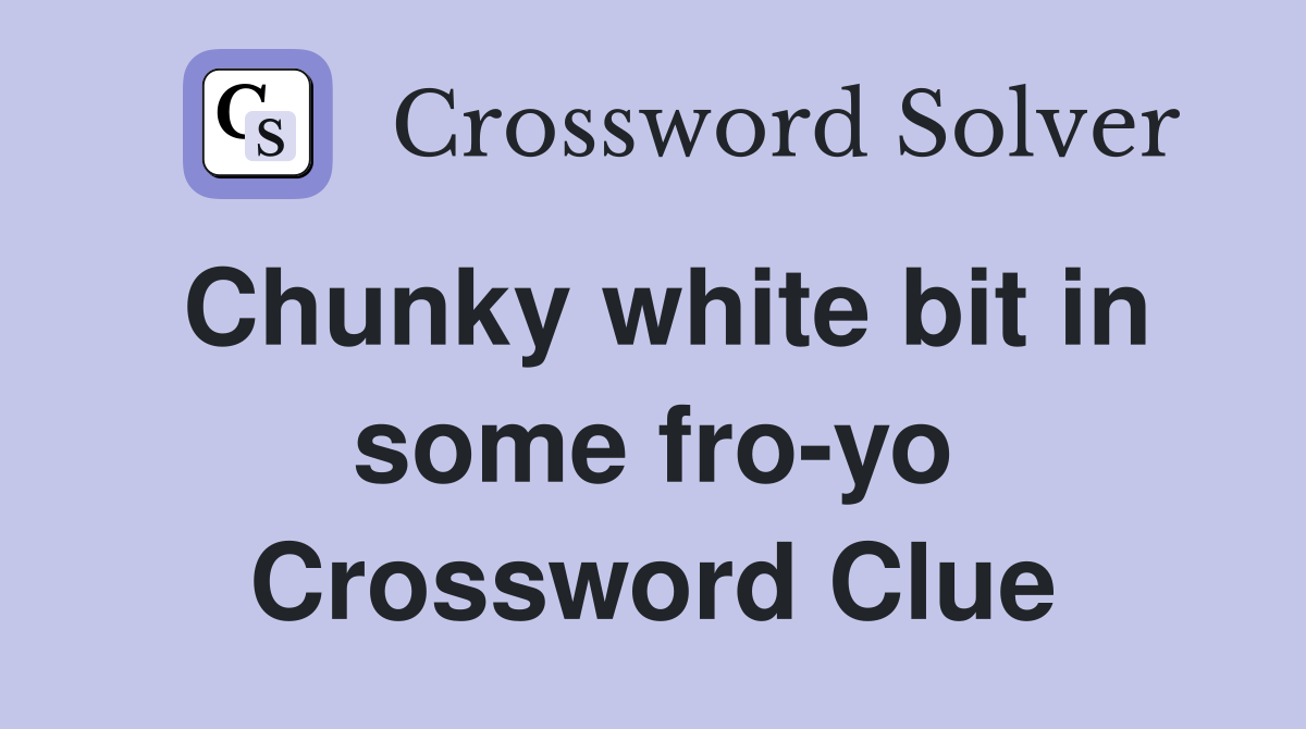 Chunky white bit in some fro-yo Crossword Clue