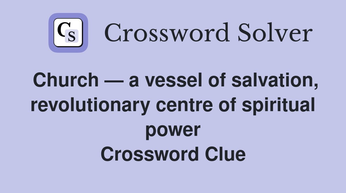 Church — a vessel of salvation, revolutionary centre of spiritual power Crossword Clue