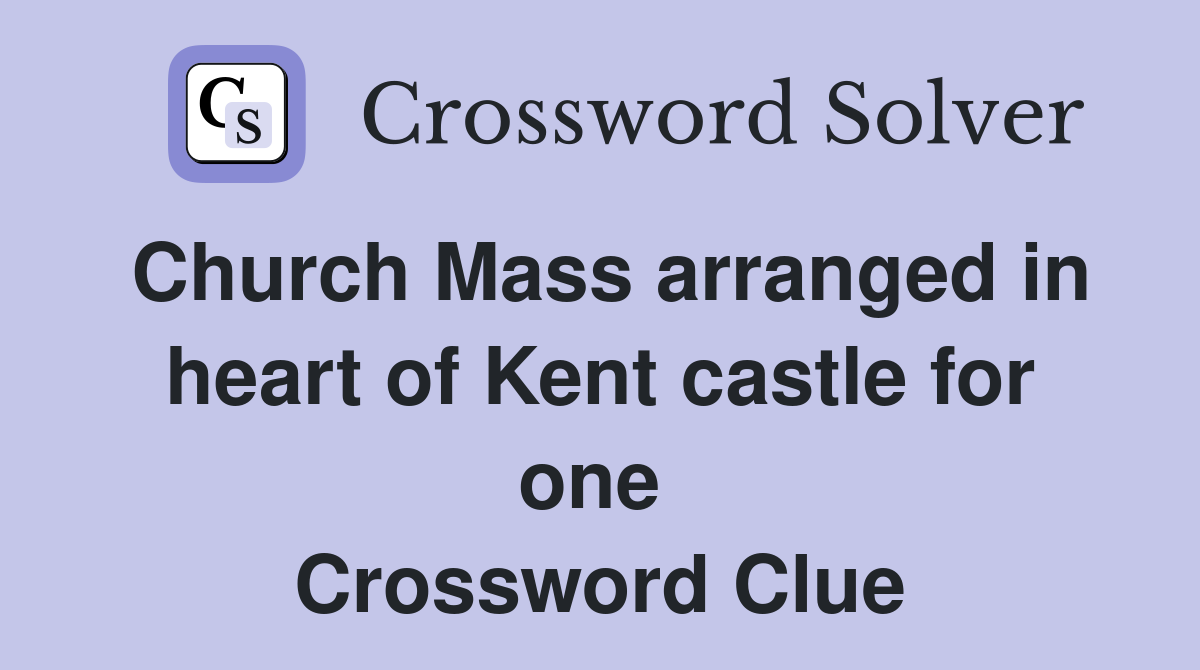 Church Mass arranged in heart of Kent castle for one  Crossword Clue