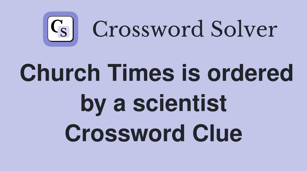 Church Times is ordered by a scientist Crossword Clue