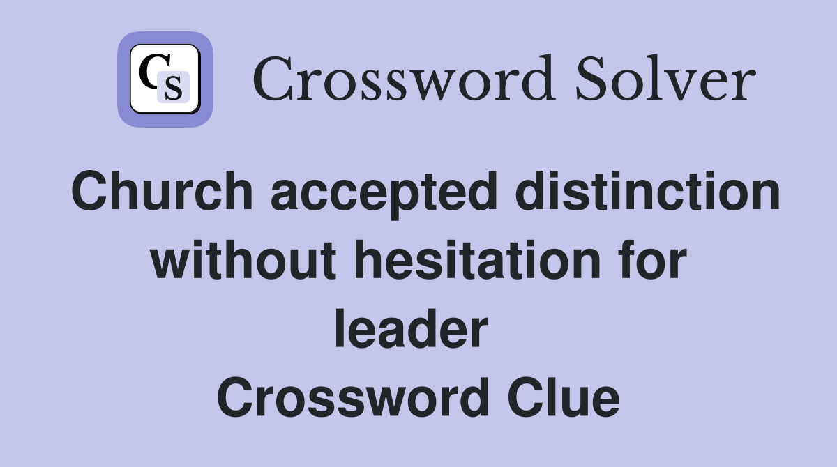 Church accepted distinction without hesitation for leader  Crossword Clue
