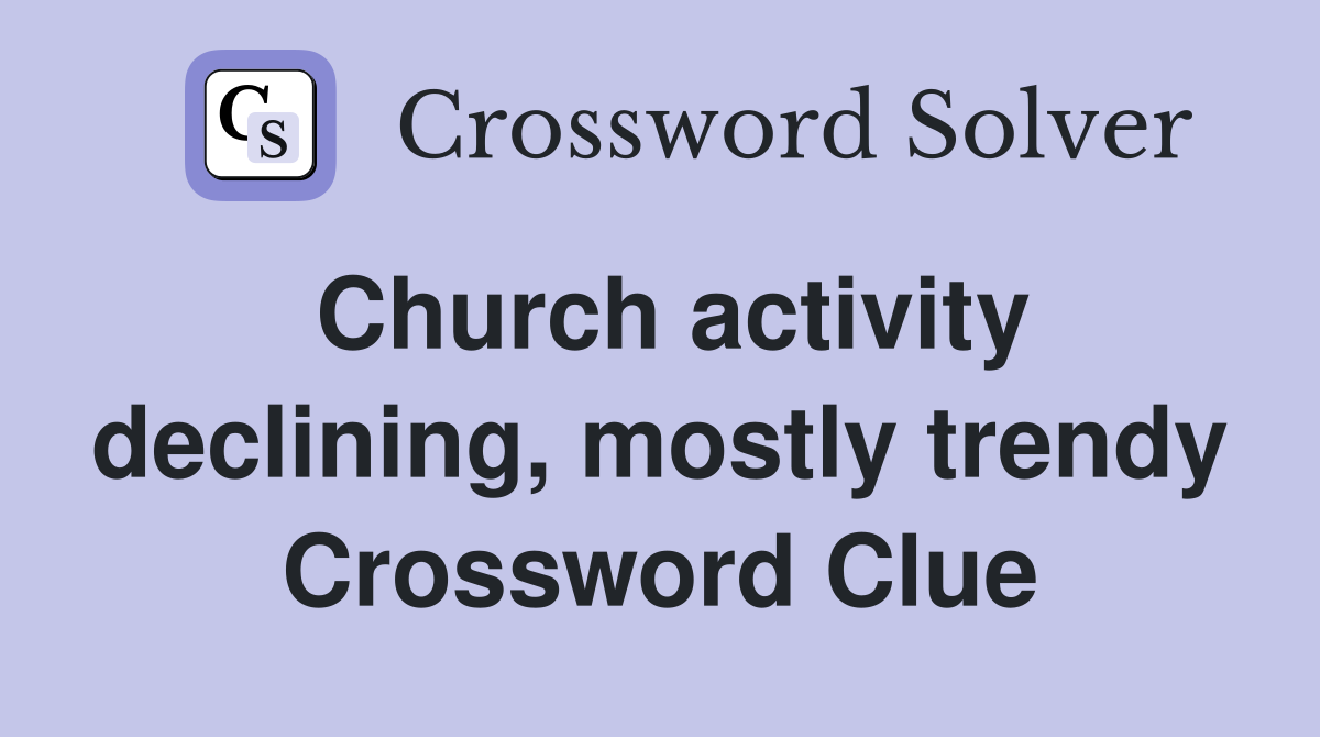 Church activity declining, mostly trendy Crossword Clue