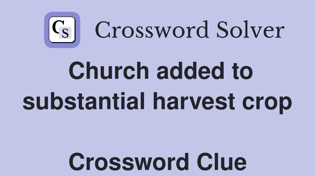 Church added to substantial harvest crop  Crossword Clue