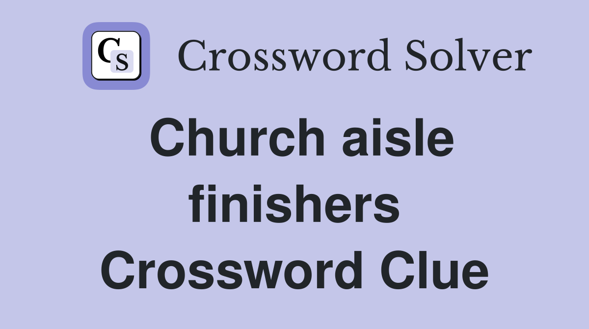 Church aisle finishers Crossword Clue
