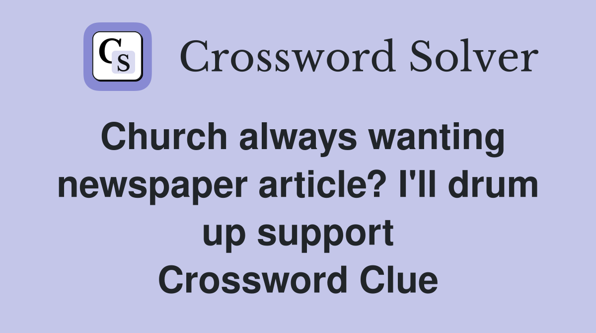 Church always wanting newspaper article? I'll drum up support Crossword Clue