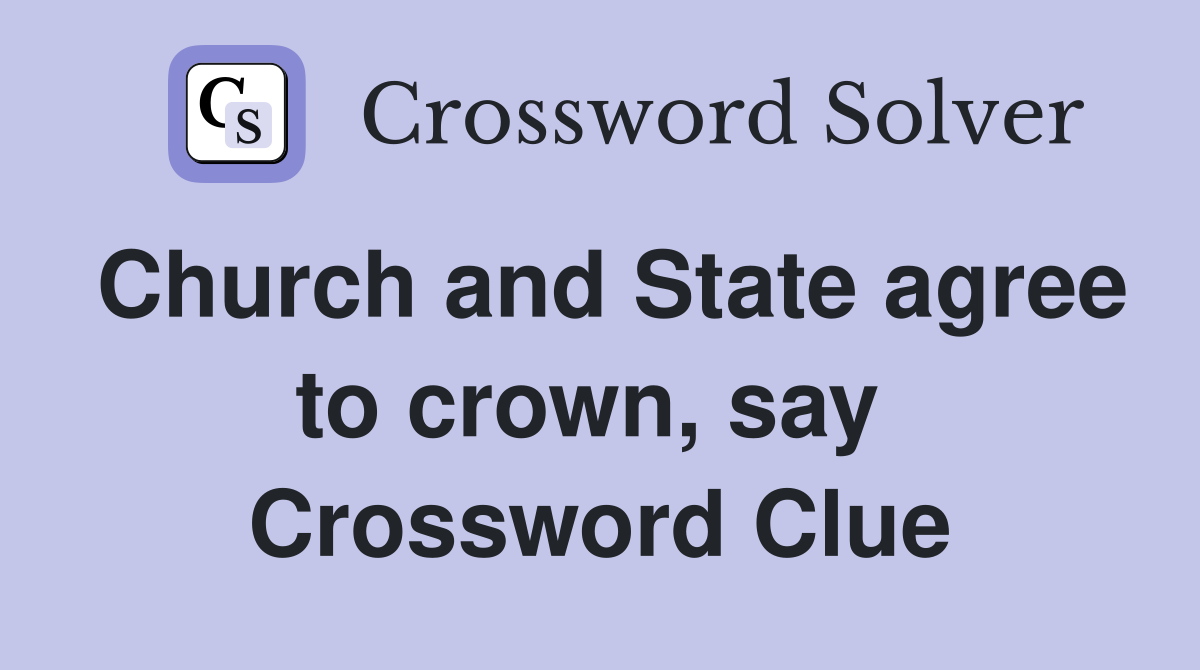 Church and State agree to crown, say  Crossword Clue