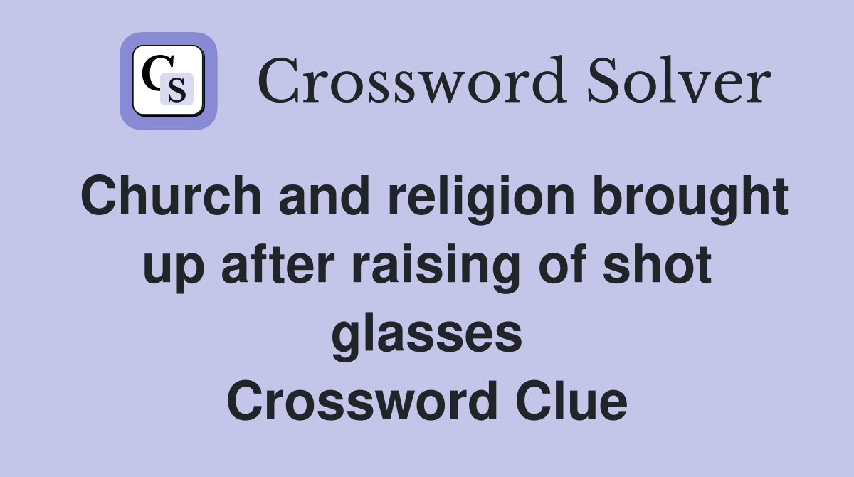 Church and religion brought up after raising of shot glasses Crossword Clue