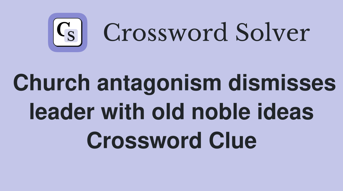 Church antagonism dismisses leader with old noble ideas Crossword Clue